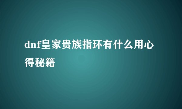 dnf皇家贵族指环有什么用心得秘籍