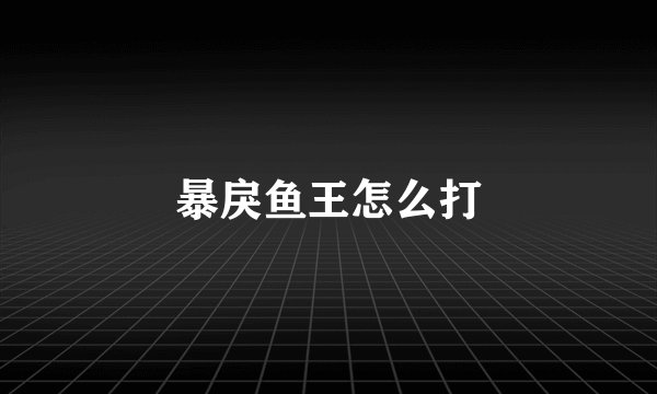 暴戾鱼王怎么打