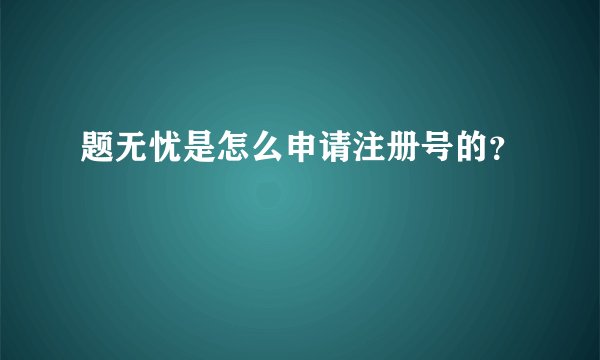 题无忧是怎么申请注册号的？