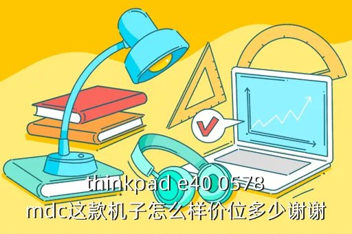 thinkpad e40 0578mdc,联想ThinkPad E40 0578MDC这款本基本怎么样啊