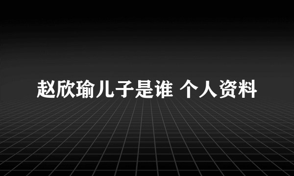 赵欣瑜儿子是谁 个人资料
