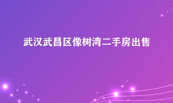 武汉武昌区像树湾二手房出售