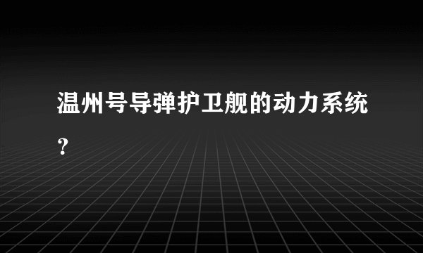 温州号导弹护卫舰的动力系统？