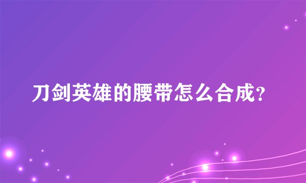 刀剑英雄的腰带怎么合成？