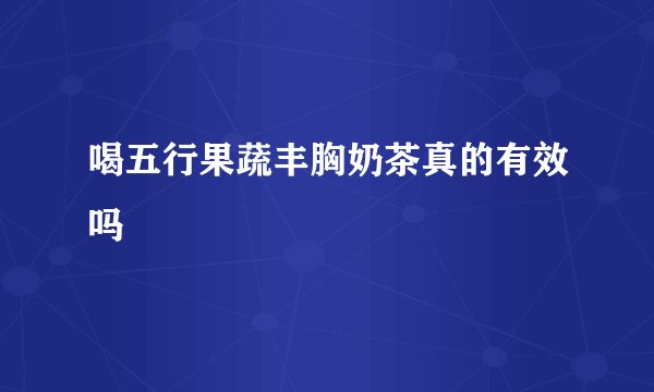 喝五行果蔬丰胸奶茶真的有效吗