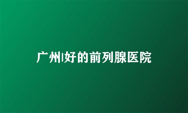 广州|好的前列腺医院