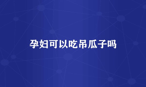 孕妇可以吃吊瓜子吗