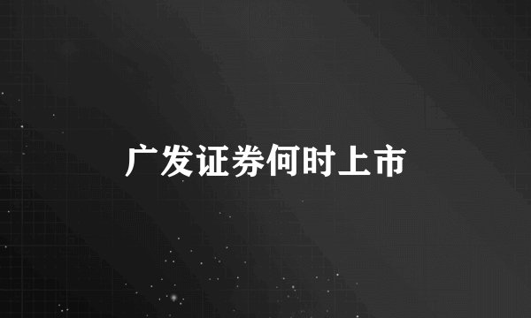 广发证券何时上市