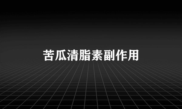 苦瓜清脂素副作用