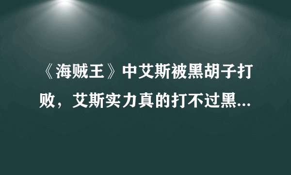 《海贼王》中艾斯被黑胡子打败，艾斯实力真的打不过黑胡子吗？