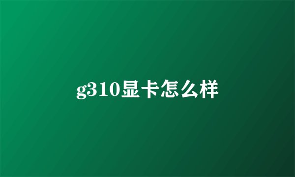 g310显卡怎么样