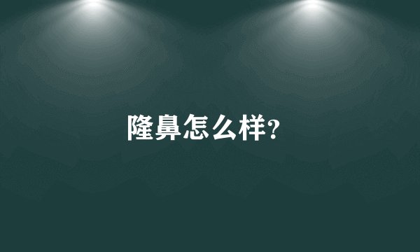 隆鼻怎么样?