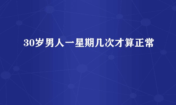 30岁男人一星期几次才算正常