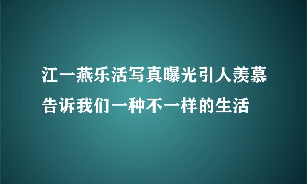 江一燕乐活写真曝光引人羡慕告诉我们一种不一样的生活