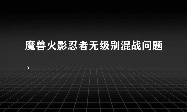 魔兽火影忍者无级别混战问题、