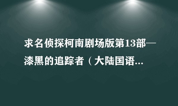 求名侦探柯南剧场版第13部─漆黑的追踪者（大陆国语配音版）