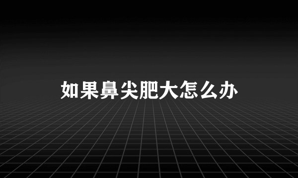 如果鼻尖肥大怎么办