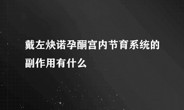 戴左炔诺孕酮宫内节育系统的副作用有什么