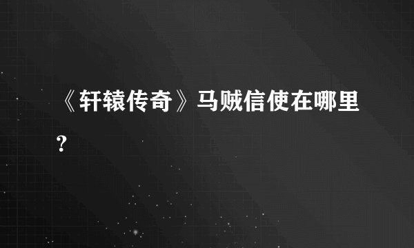 《轩辕传奇》马贼信使在哪里？
