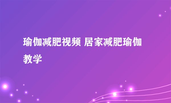 瑜伽减肥视频 居家减肥瑜伽教学