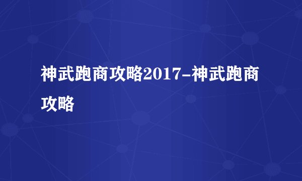 神武跑商攻略2017-神武跑商攻略