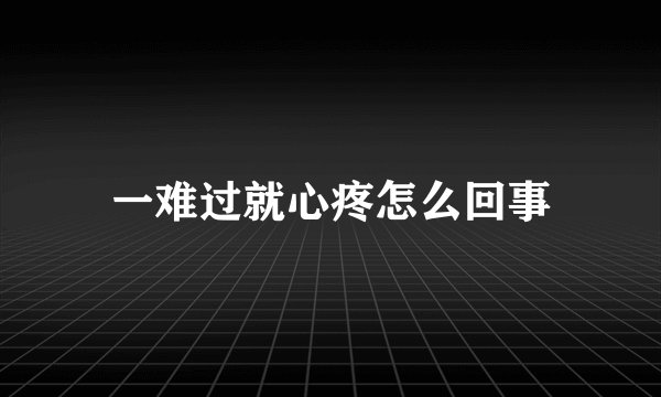 一难过就心疼怎么回事