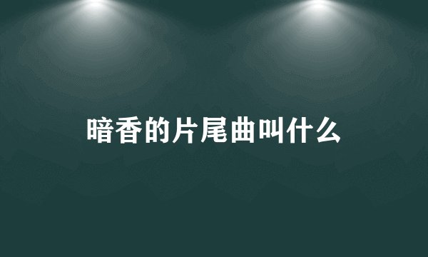 暗香的片尾曲叫什么