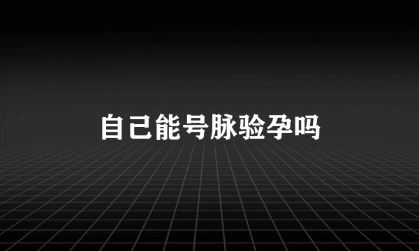 自己能号脉验孕吗