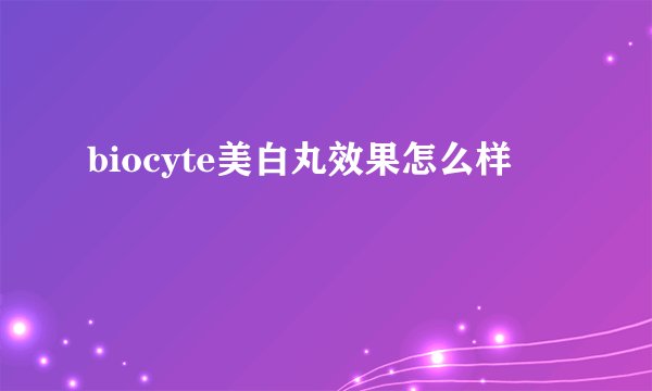 biocyte美白丸效果怎么样