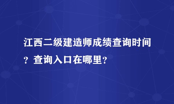 江西二级建造师成绩查询时间？查询入口在哪里？