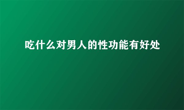 吃什么对男人的性功能有好处