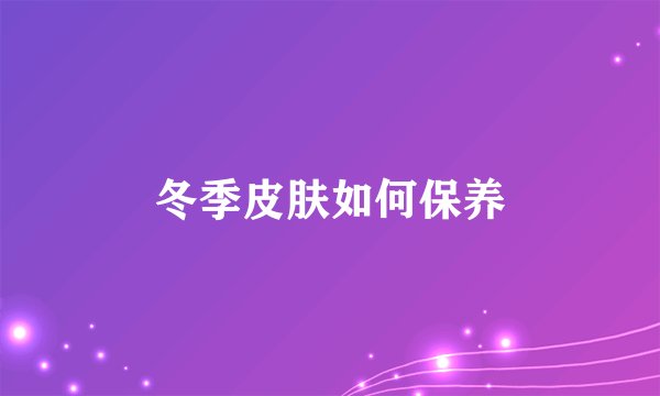 冬季皮肤如何保养