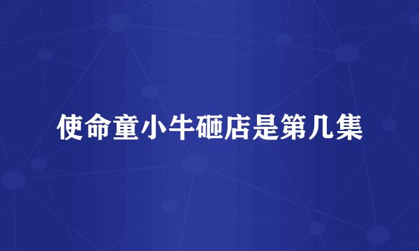 使命童小牛砸店是第几集