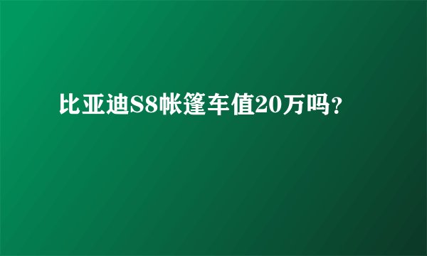 比亚迪S8帐篷车值20万吗?