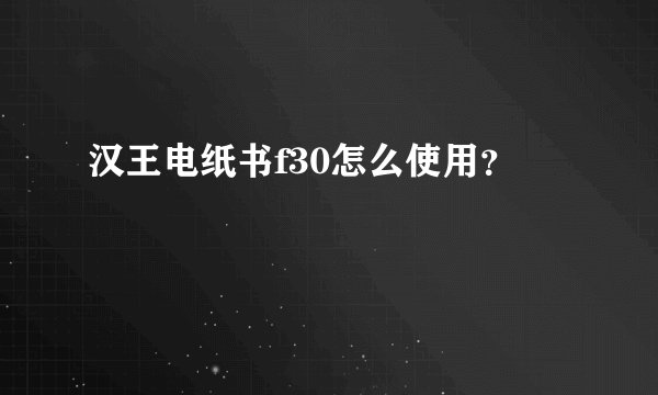 汉王电纸书f30怎么使用？