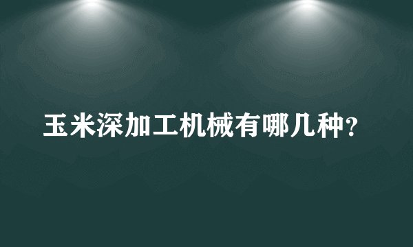 玉米深加工机械有哪几种？