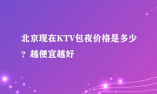 北京现在KTV包夜价格是多少？越便宜越好