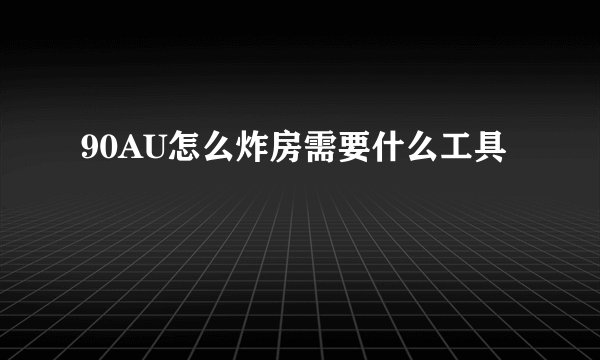90AU怎么炸房需要什么工具
