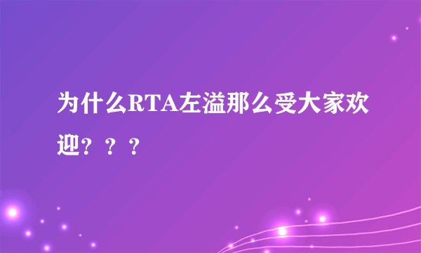 为什么RTA左溢那么受大家欢迎???