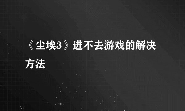 《尘埃3》进不去游戏的解决方法