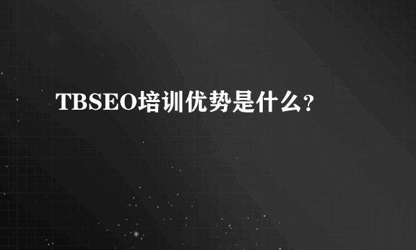TBSEO培训优势是什么？