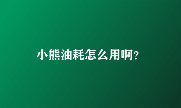 小熊油耗怎么用啊?