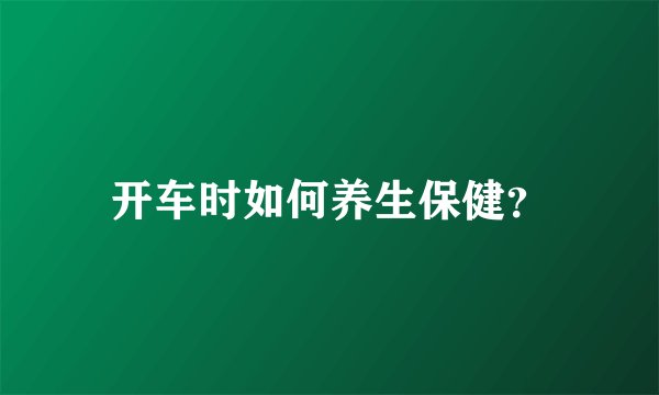 开车时如何养生保健？