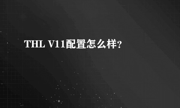 THL V11配置怎么样？