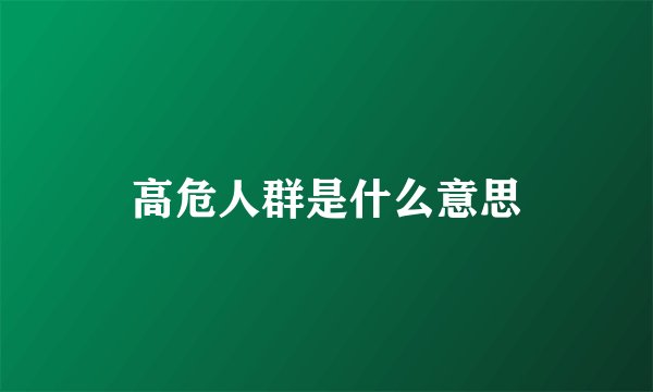 高危人群是什么意思