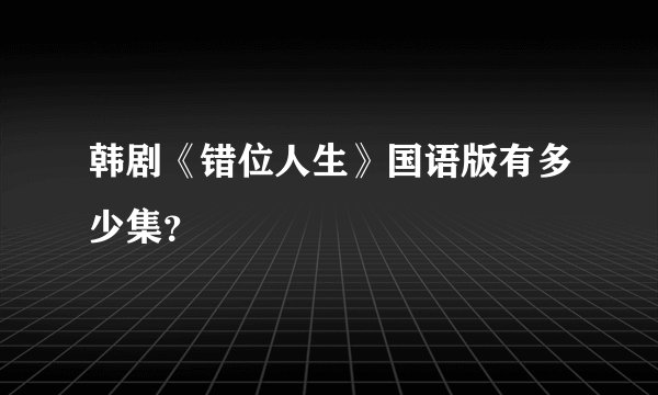 韩剧《错位人生》国语版有多少集？