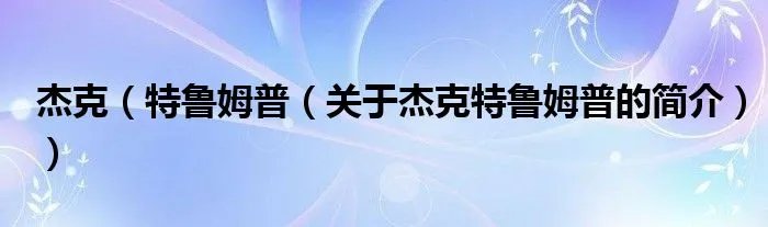 杰克(特鲁姆普(关于杰克特鲁姆普的简介))