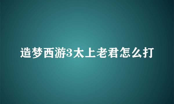 造梦西游3太上老君怎么打