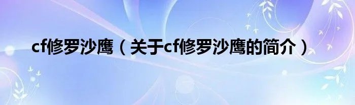 cf修罗沙鹰（关于cf修罗沙鹰的简介）