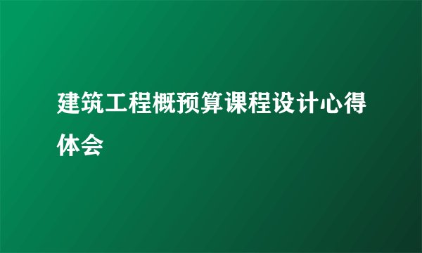 建筑工程概预算课程设计心得体会